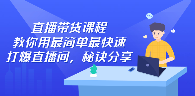 直播带货课程，教你用最简单最快速打爆直播间-选优云网创