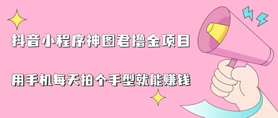 抖音小程序神图君撸金项目，用手机每天拍个手型挂载一下小程序就能赚钱-选优云网创