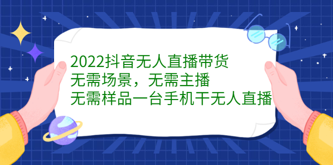 2022抖音无人直播带货，无需场景，无需主播，无需样品一台手机干无人直播-选优云网创