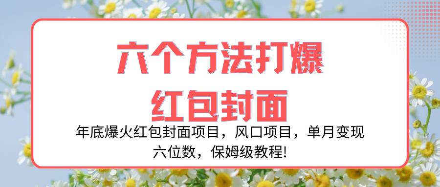 年底爆火红包封面项目，风口项目，单月变现六位数，保姆级教程!-选优云网创