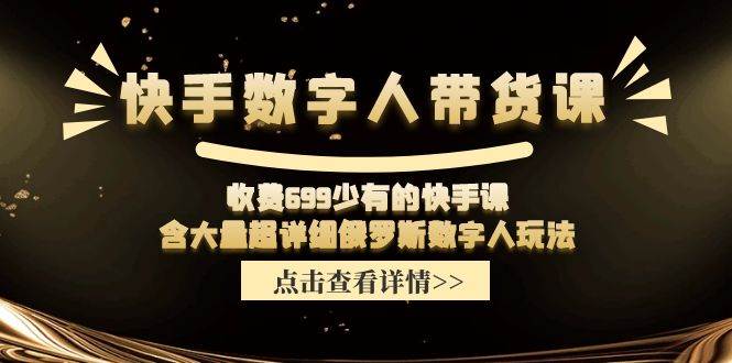 快手数字人带货课，收费699少有的快手课，含大量超详细数字人玩法-选优云网创