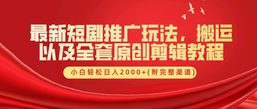 最新短剧推广玩法，搬运及全套原创剪辑教程(附完整渠道)，小白轻松日入2000+-选优云网创