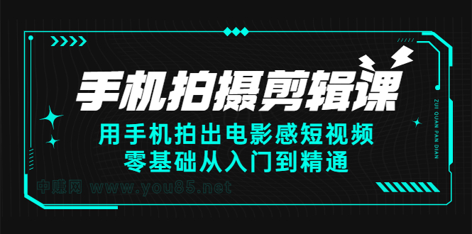 手机拍摄剪辑课：用手机拍出电影感短视频，零基础从入门到精通-选优云网创