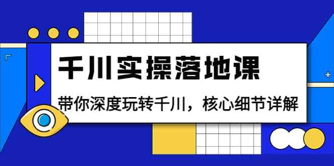 千川实操落地课：带你深度玩转千川，核心细节详解（18节课时）-选优云网创