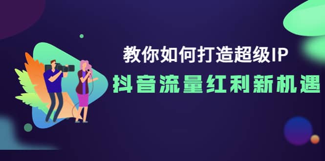 教你如何打造超级IP，抖音流量红利新机遇-选优云网创