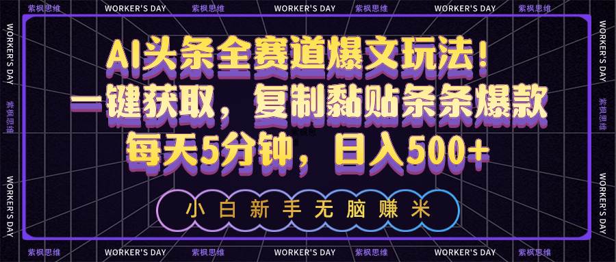 AI头条全赛道爆文玩法！一键获取，复制黏贴条条爆款，每天5分钟，日入500+-选优云网创