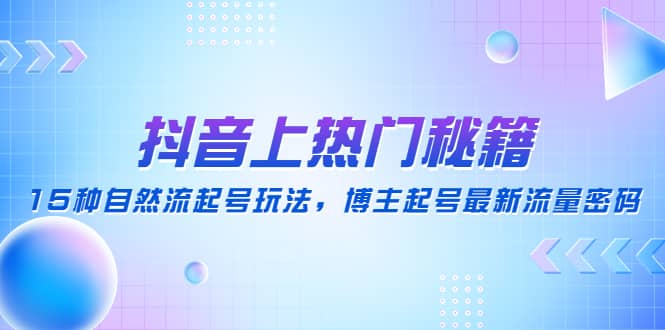 抖音上热门秘籍：15种自然流起号玩法，博主起号最新流量密码-选优云网创