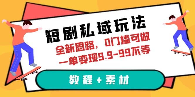 短剧私域玩法，全新思路，0门槛可做，一单变现9.9-99不等（教程+素材）-选优云网创