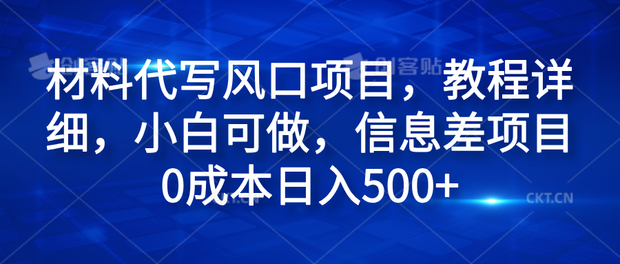 材料代写风口项目，教程详细，小白可做，信息差项目0成本日入500+-选优云网创