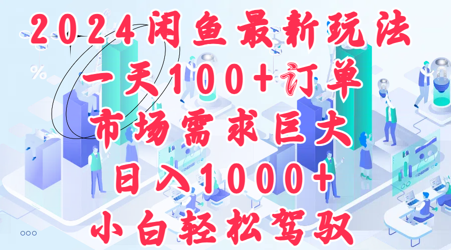 2024闲鱼最新玩法，一天100+订单，市场需求巨大，日入1000+，小白轻松驾驭-选优云网创