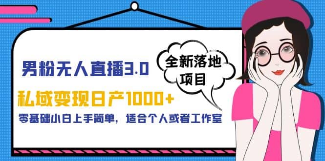 男粉无人直播3.0私域变现日产1000+，零基础小白上手简单，适合个人或工作室-选优云网创