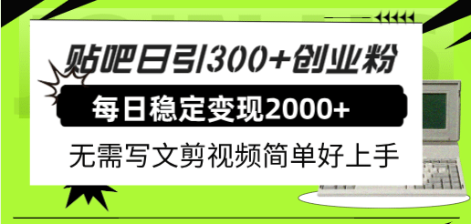 贴吧日引300+创业粉日稳定2000+收益无需写文剪视频简单好上手！-选优云网创