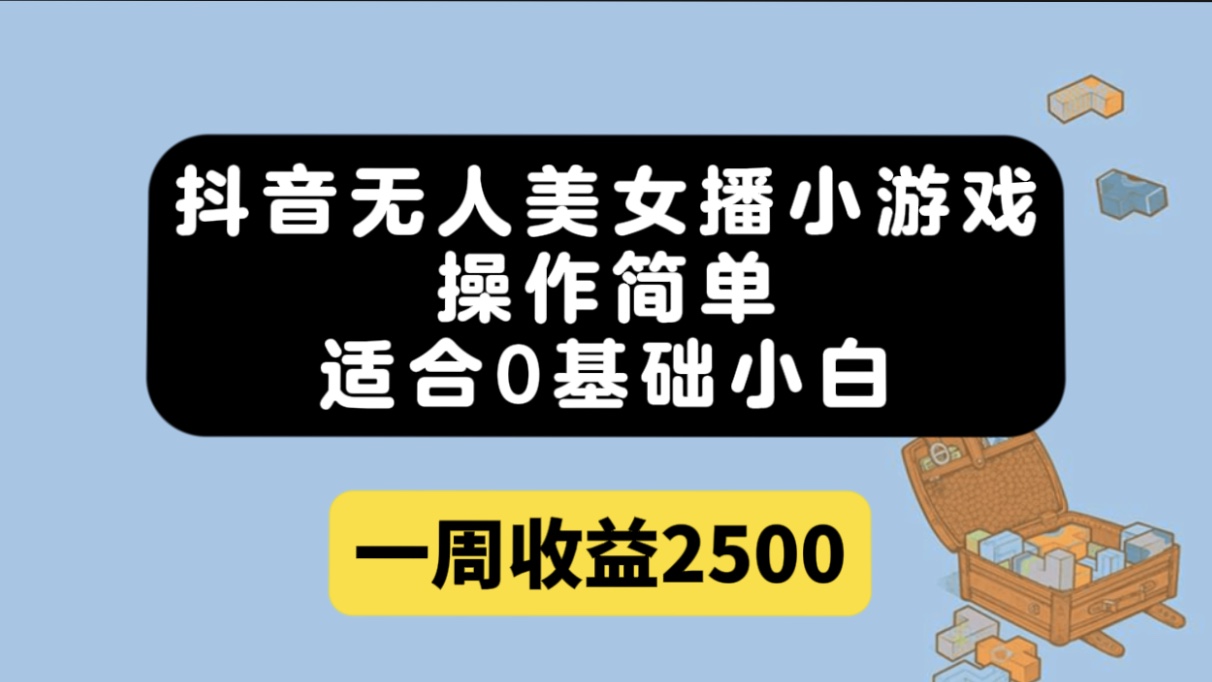 抖音无人美女播小游戏，操作简单，适合0基础小白一周收益2500-选优云网创