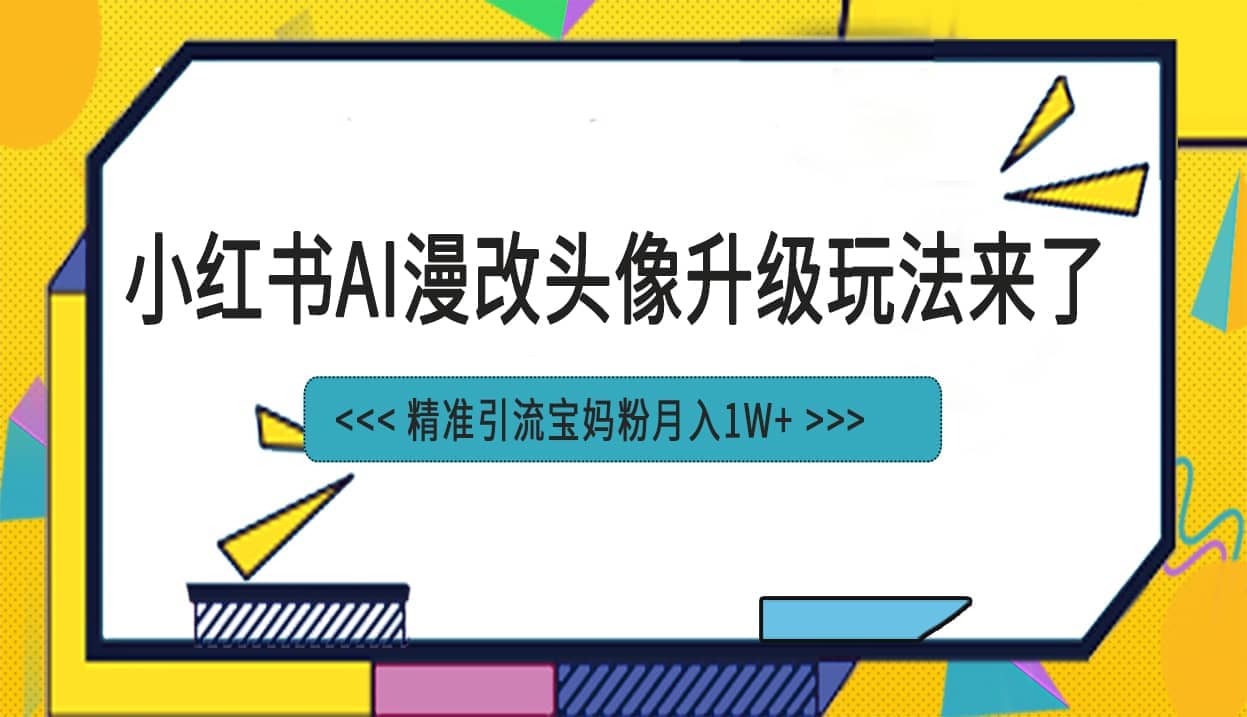 小红书最新AI漫改头像项目，精准引流宝妈粉，月入1w+-选优云网创