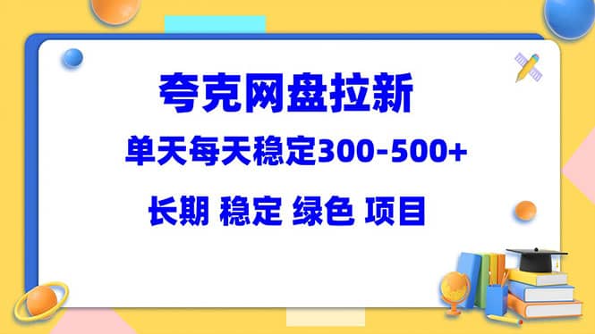 夸克网盘拉新项目：单天稳定300-500＋长期 稳定 绿色（教程+资料素材）-选优云网创