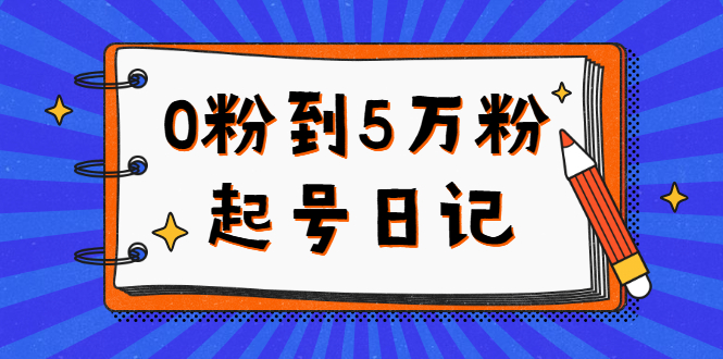 0粉到5万粉起号日记，持续变现 实操过程（5节课-78分钟）-选优云网创