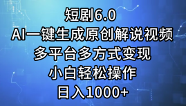 一键生成原创解说视频I，短剧6.0 AI，小白轻松操作，日入1000+，多平台多方式变现-选优云网创