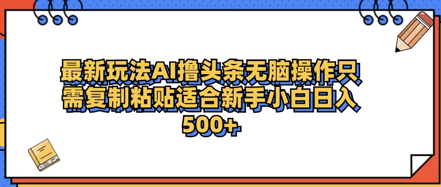 最新AI头条撸收益，日入500＋  只需无脑粘贴复制-选优云网创