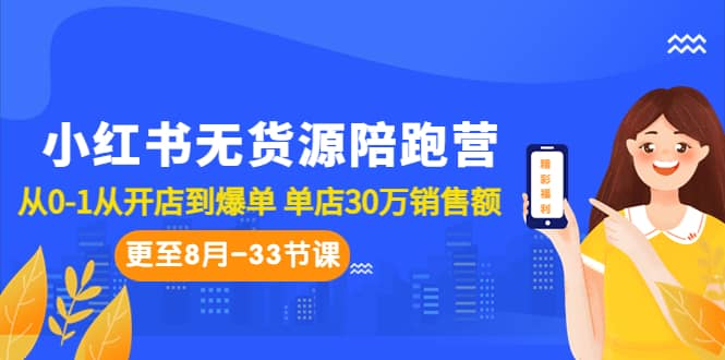 小红书无货源陪跑营：从0-1从开店到爆单 单店30万销售额（更至8月-33节课）-选优云网创