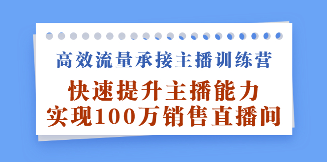 高效流量承接主播训练营：快速提升主播能力,实现100万销售直播间-选优云网创