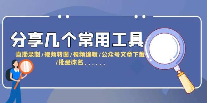 分享几个常用工具 直播录制/视频转图/视频编辑/公众号文章下载/改名……-选优云网创