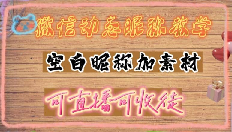 微信动态昵称设置方法，可抖音直播引流，日赚上百【详细视频教程+素材】-选优云网创