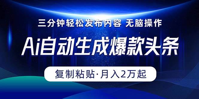 Ai一键自动生成爆款头条，三分钟快速生成，复制粘贴即可完成， 月入2万+-选优云网创