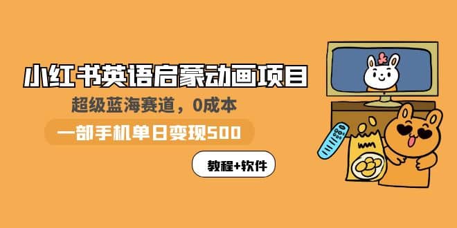 小红书英语启蒙动画项目：蓝海赛道 0成本，一部手机日入500+（教程+资源）-选优云网创