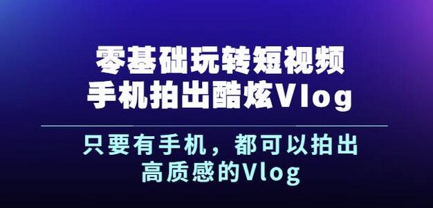 杨精坤零基础玩转短视频手机拍出酷炫Vlog，只要有手机就可以拍出高质感的Vlog-选优云网创