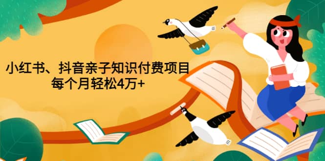 重磅发布小红书、抖音亲子知识付费项目，每个月轻松4万+（价值888元）-选优云网创