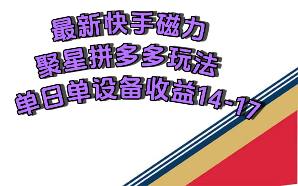 最新快手磁力聚星撸拼多多玩法，单设备单日收益14—17元-选优云网创