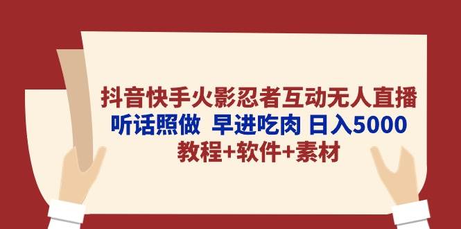 抖音快手火影忍者互动无人直播 听话照做  早进吃肉 日入5000+教程+软件...-选优云网创