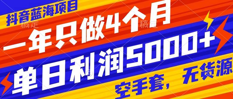 抖音蓝海项目，一年只做4个月，空手套，无货源，单日利润5000+-选优云网创