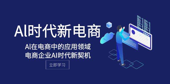 Al-时代新电商，Al在电商中的应用领域，电商企业AI时代新契机-选优云网创