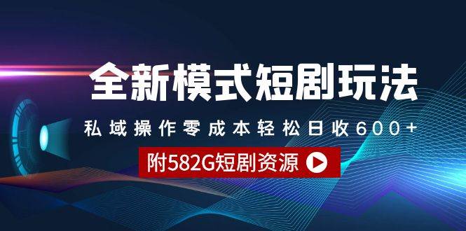 全新模式短剧玩法–私域操作零成本轻松日收600+（附582G短剧资源）-选优云网创