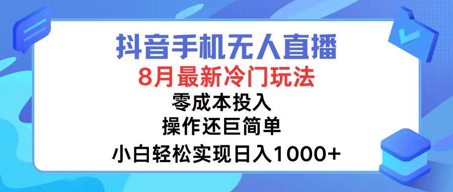 抖音手机无人直播，8月全新冷门玩法，小白轻松实现日入1000+，操作巨...-选优云网创