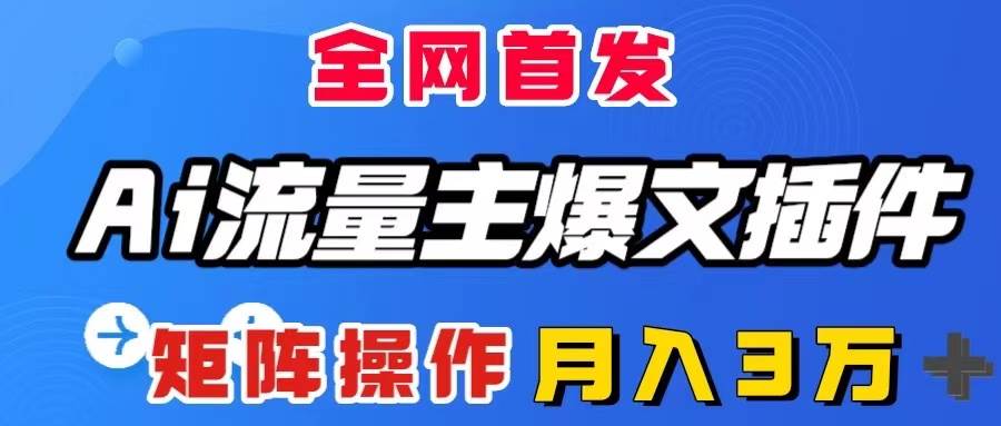 AI流量主爆文插件，只需一款插件全自动输出爆文，矩阵操作，月入3W＋-选优云网创