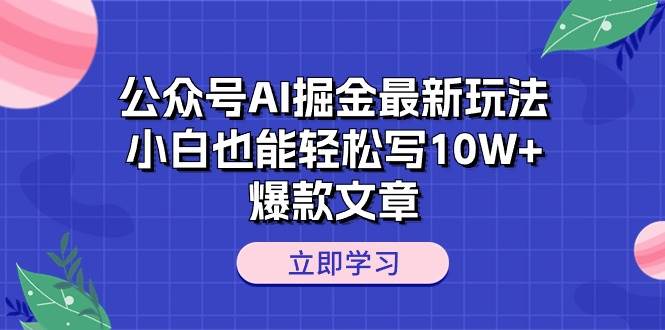 公众号AI掘金最新玩法，小白也能轻松写10W+爆款文章-选优云网创