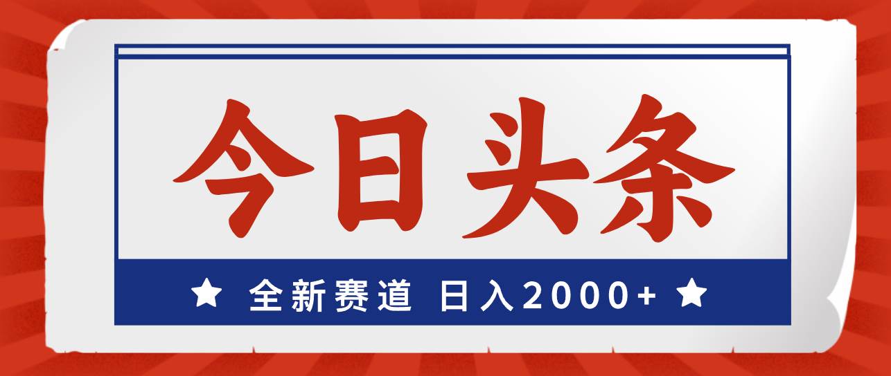 今日头条，全新赛道，小白易上手，日入2000+-选优云网创