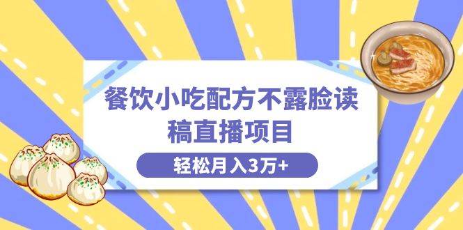 餐饮小吃配方不露脸读稿直播项目，无需露脸，月入3万+附小吃配方资源-选优云网创