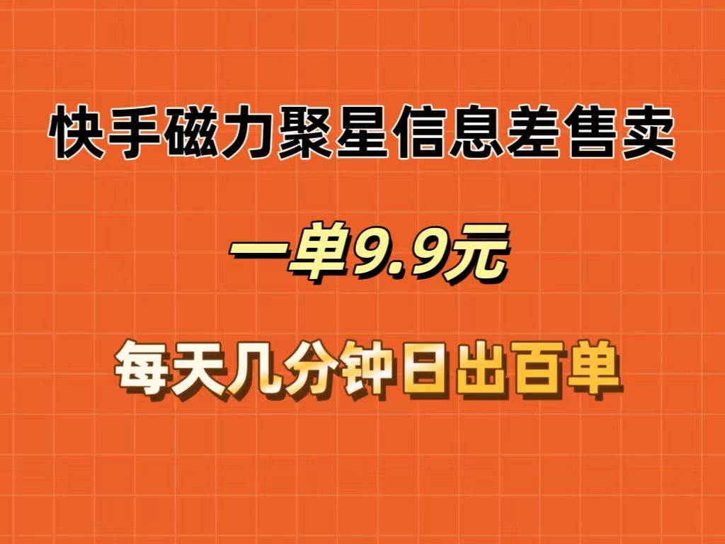 快手磁力聚星信息差售卖，一单9.9.每天几分钟，日出百单-选优云网创