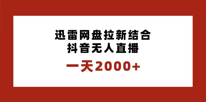 一天2000+迅雷网盘拉新结合抖音无人直播，独创玩法保姆级教学-选优云网创