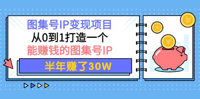 图集号IP变现项目：从0到1打造一个能赚钱的图集号IP-选优云网创