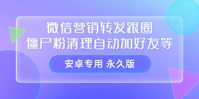 【安卓专用】微信营销转发跟圈僵尸粉清理自动加好友等【永久版】-选优云网创