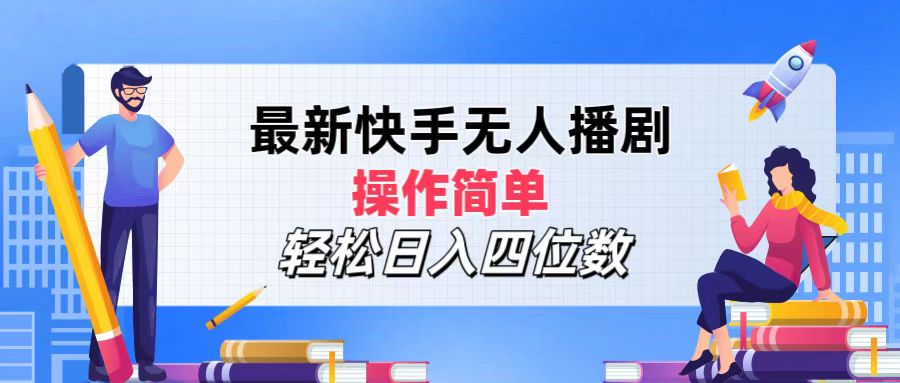 2024年搞钱项目，操作简单，轻松日入四位数，最新快手无人播剧-选优云网创