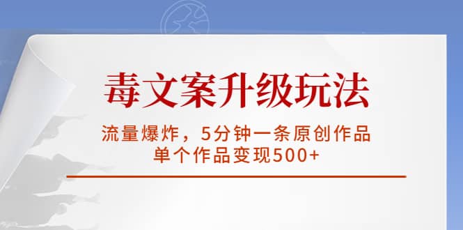 毒文案升级玩法，流量爆炸，5分钟一条原创作品，单个作品变现500+-选优云网创