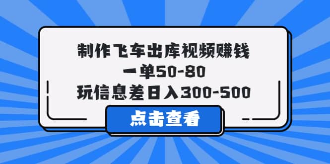 制作飞车出库视频赚钱，一单50-80，玩信息差日入300-500-选优云网创