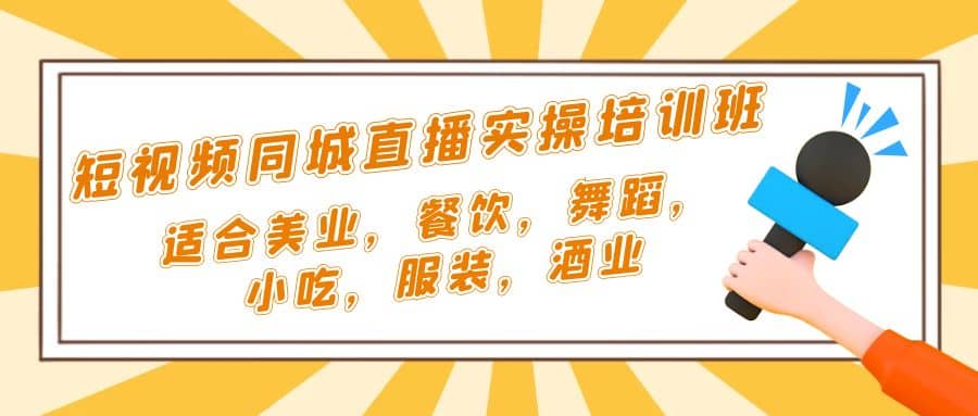 短视频同城·直播实操培训班：适合美业，餐饮，舞蹈，小吃，服装，酒业-选优云网创