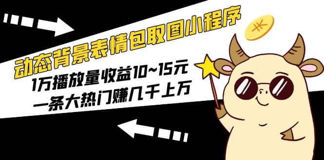 动态背景表情包取图小程序，1万播放量收益10~15元-选优云网创