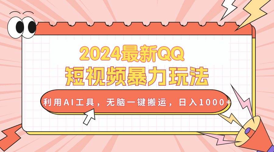 2024最新QQ短视频暴力玩法，利用AI工具，无脑一键搬运，日入1000+-选优云网创